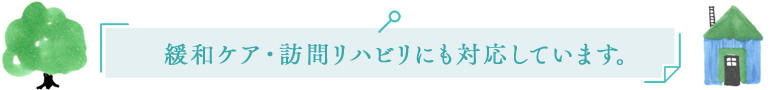 緩和ケア・訪問リハビリにも対応しています。